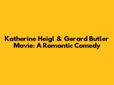 Katherine Heigl & Gerard Butler Movie: A Romantic Comedy