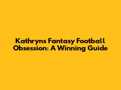 Kathryn's Fantasy Football Obsession: A Winning Guide