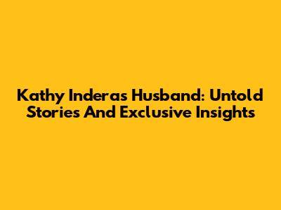 Kathy Indera's Husband: Untold Stories And Exclusive Insights