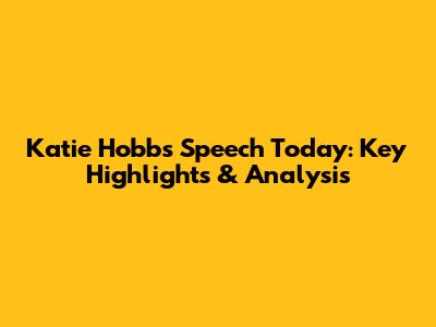 Katie Hobbs Speech Today: Key Highlights & Analysis