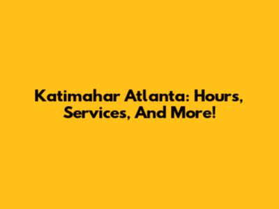 Katimahar Atlanta: Hours, Services, And More!