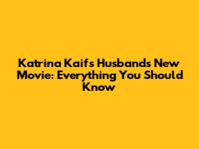 Katrina Kaif's Husband's New Movie: Everything You Should Know