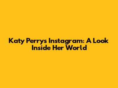 Katy Perry's Instagram: A Look Inside Her World