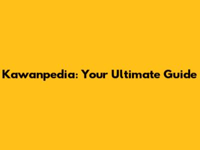 Kawanpedia: Your Ultimate Guide