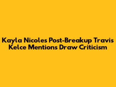 Kayla Nicole's Post-Breakup Travis Kelce Mentions Draw Criticism