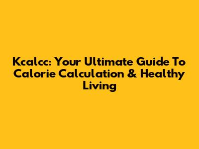 Kcalcc: Your Ultimate Guide To Calorie Calculation & Healthy Living