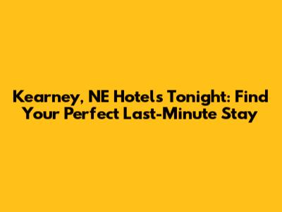 Kearney, NE Hotels Tonight: Find Your Perfect Last-Minute Stay