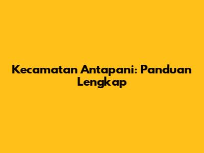 Kecamatan Antapani: Panduan Lengkap