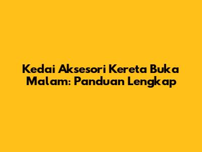 Kedai Aksesori Kereta Buka Malam: Panduan Lengkap