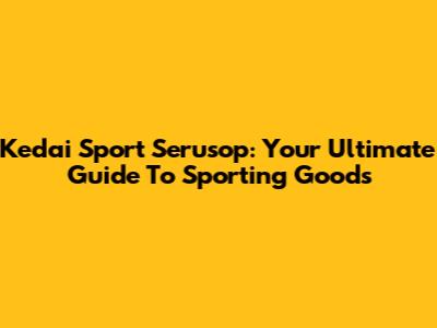 Kedai Sport Serusop: Your Ultimate Guide To Sporting Goods