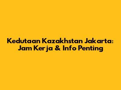 Kedutaan Kazakhstan Jakarta: Jam Kerja & Info Penting