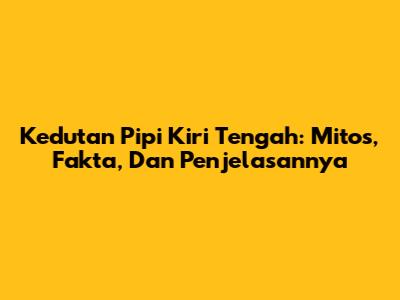 Kedutan Pipi Kiri Tengah: Mitos, Fakta, Dan Penjelasannya