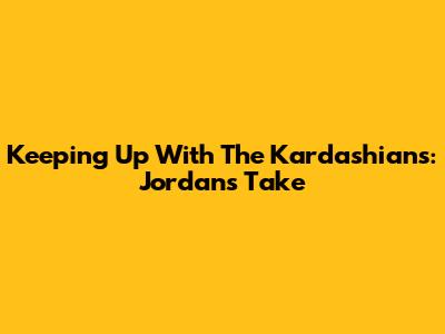Keeping Up With The Kardashians: Jordan's Take