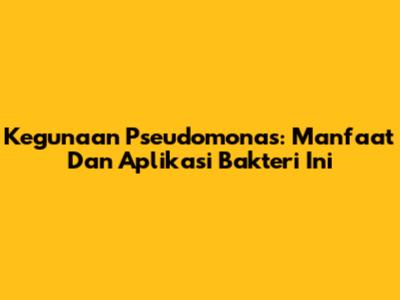 Kegunaan Pseudomonas: Manfaat Dan Aplikasi Bakteri Ini