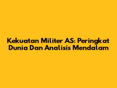 Kekuatan Militer AS: Peringkat Dunia Dan Analisis Mendalam