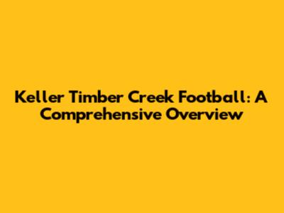 Keller Timber Creek Football: A Comprehensive Overview