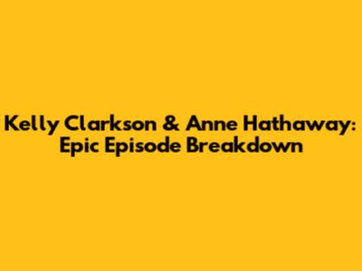 Kelly Clarkson & Anne Hathaway: Epic Episode Breakdown