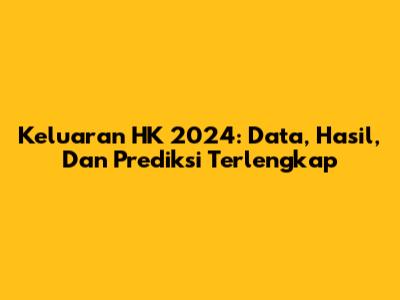 Keluaran HK 2024: Data, Hasil, Dan Prediksi Terlengkap
