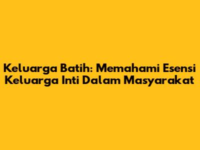 Keluarga Batih: Memahami Esensi Keluarga Inti Dalam Masyarakat