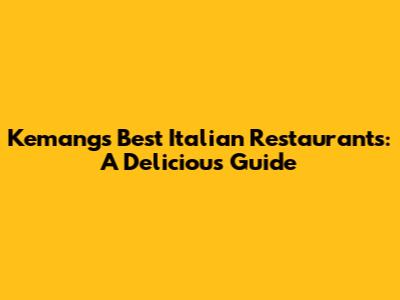 Kemang's Best Italian Restaurants: A Delicious Guide