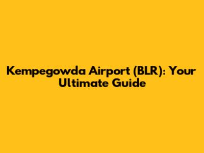 Kempegowda Airport (BLR): Your Ultimate Guide