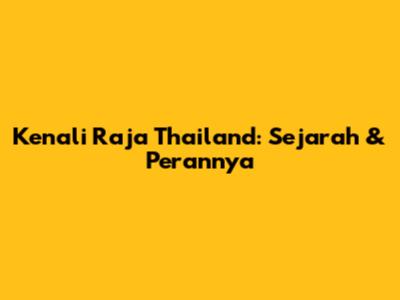Kenali Raja Thailand: Sejarah & Perannya