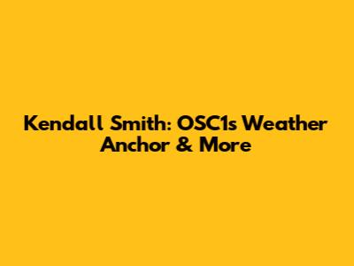 Kendall Smith: OSC1's Weather Anchor & More