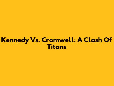 Kennedy Vs. Cromwell: A Clash Of Titans