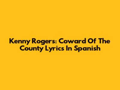 Kenny Rogers: Coward Of The County Lyrics In Spanish