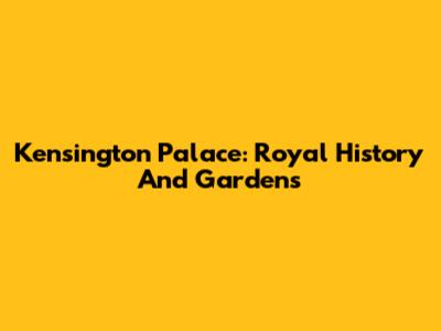 Kensington Palace: Royal History And Gardens