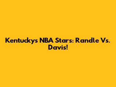 Kentucky's NBA Stars: Randle Vs. Davis!
