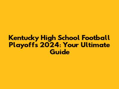Kentucky High School Football Playoffs 2024: Your Ultimate Guide