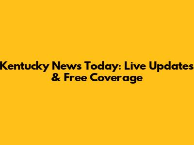 Kentucky News Today: Live Updates & Free Coverage