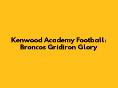 Kenwood Academy Football: Broncos' Gridiron Glory