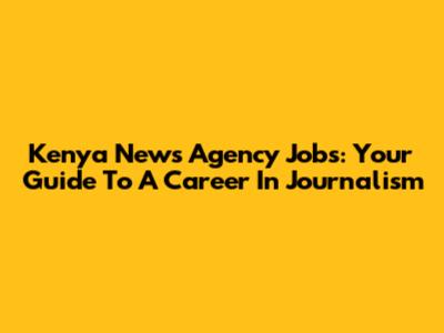 Kenya News Agency Jobs: Your Guide To A Career In Journalism