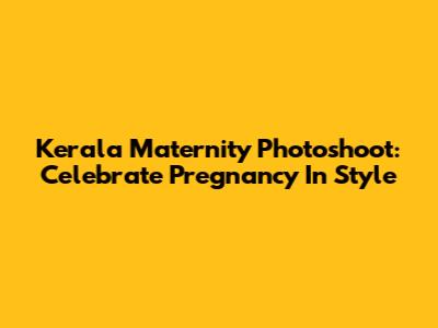 Kerala Maternity Photoshoot: Celebrate Pregnancy In Style