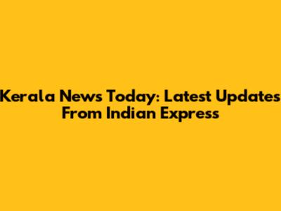 Kerala News Today: Latest Updates From Indian Express