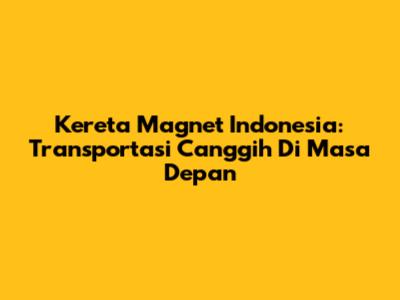 Kereta Magnet Indonesia: Transportasi Canggih Di Masa Depan