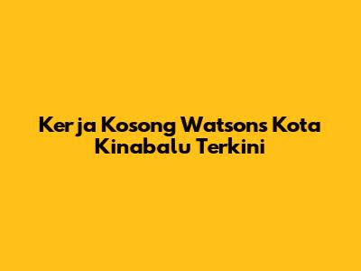 Kerja Kosong Watsons Kota Kinabalu Terkini