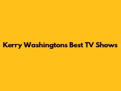 Kerry Washington's Best TV Shows