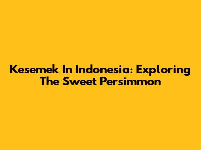 Kesemek In Indonesia: Exploring The Sweet Persimmon