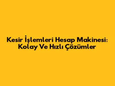 Kesir İşlemleri Hesap Makinesi: Kolay Ve Hızlı Çözümler