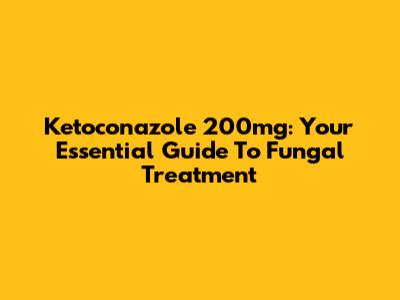 Ketoconazole 200mg: Your Essential Guide To Fungal Treatment