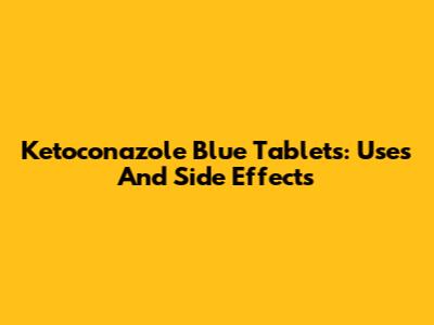 Ketoconazole Blue Tablets: Uses And Side Effects