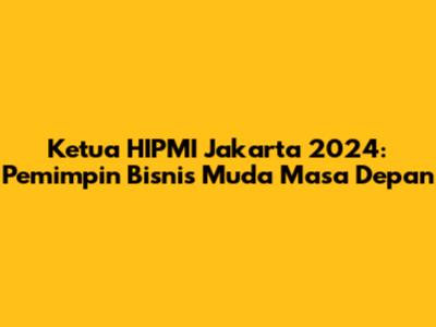 Ketua HIPMI Jakarta 2024: Pemimpin Bisnis Muda Masa Depan