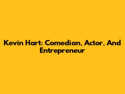Kevin Hart: Comedian, Actor, And Entrepreneur