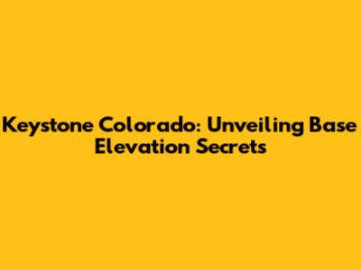 Keystone Colorado: Unveiling Base Elevation Secrets