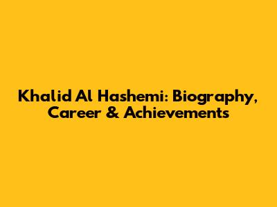 Khalid Al Hashemi: Biography, Career & Achievements