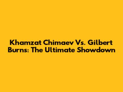 Khamzat Chimaev Vs. Gilbert Burns: The Ultimate Showdown