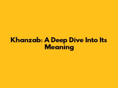 Khanzab: A Deep Dive Into Its Meaning